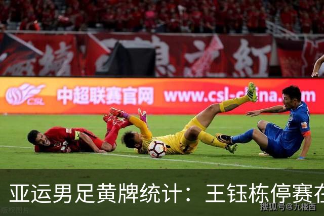 亚运男足黄牌统计：王钰栋停赛在即，五员大将面临风险
